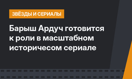 Барыш Ардуч готовится к роли в масштабном историчесом сериале