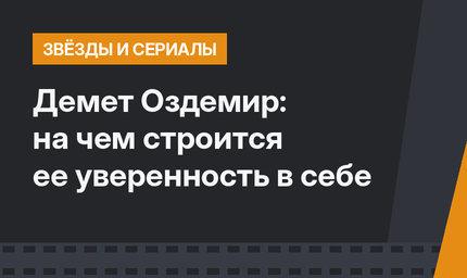 Демет Оздемир: на чем строится ее уверенность в себе