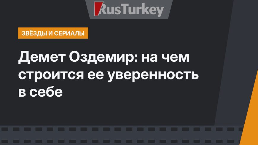 Демет Оздемир: на чем строится ее уверенность в себе