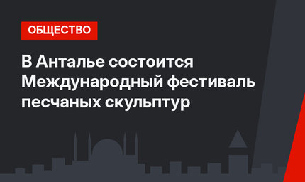  В Анталье состоится Международный фестиваль песчаных скульптур