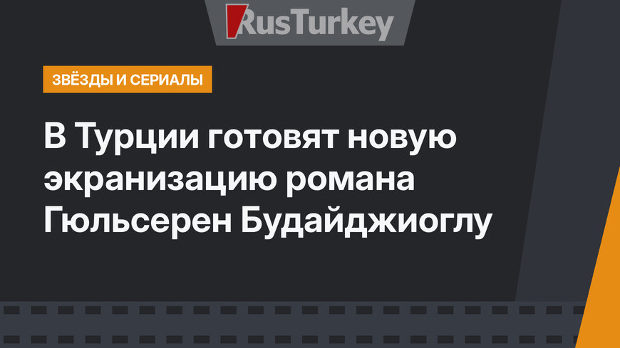 В Турции готовят новую экранизацию романа Гюльсерен Будайджиоглу