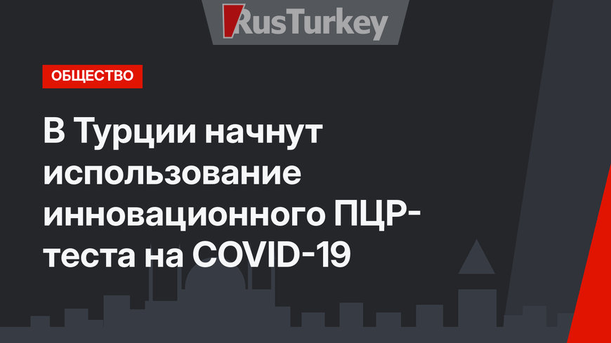 В Турции начнут использование инновационного ПЦР- теста на COVID-19