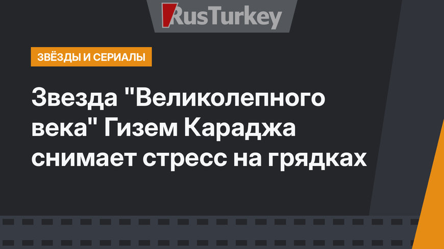 Звезда "Великолепного века" Гизем Караджа снимает стресс на грядках