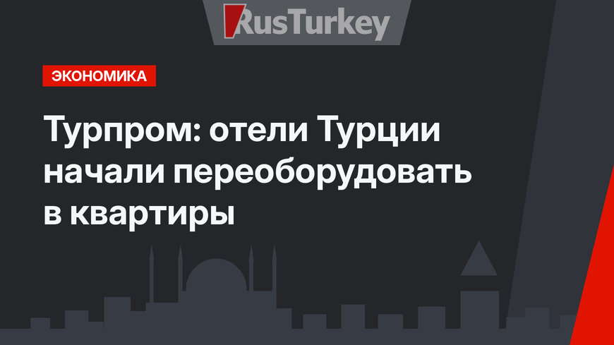 Турпром: отели Турции начали переоборудовать в квартиры 