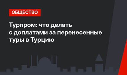 Турпром: что делать с доплатами за перенесенные туры в Турцию