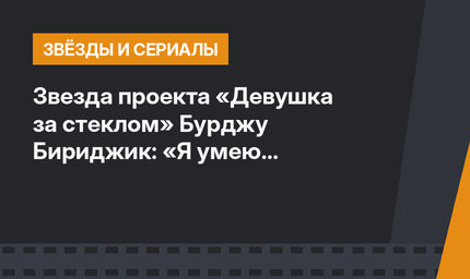 Звезда проекта «Девушка за стеклом» Бурджу Бириджик: «Я умею правильно отдыхать! »