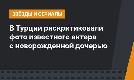 В Турции раскритиковали фото известного актера с новорожденной дочерью