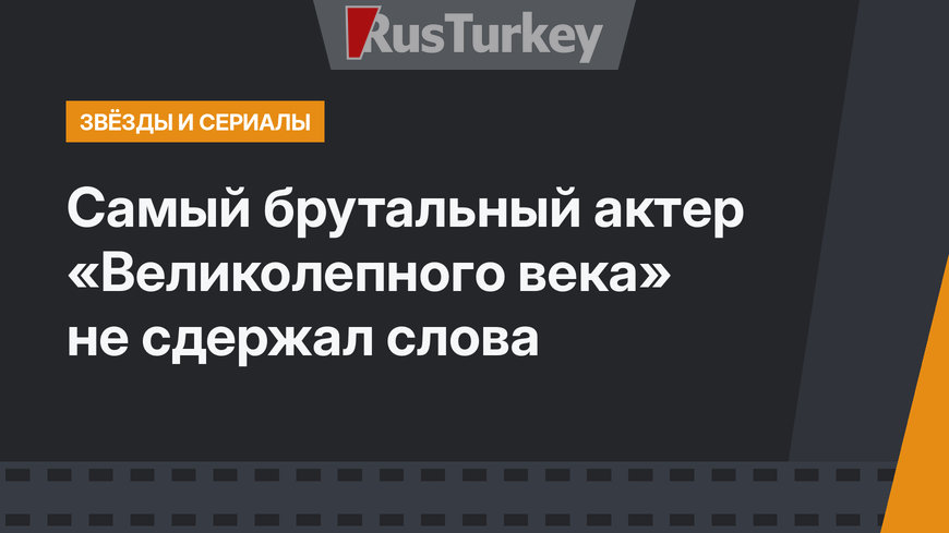 Самый брутальный актер «Великолепного века» не сдержал слова