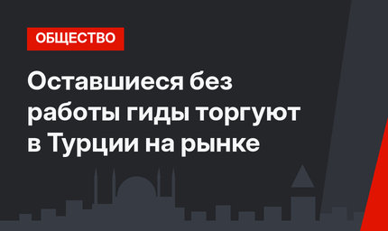 Оставшиеся без работы гиды торгуют в Турции на рынке