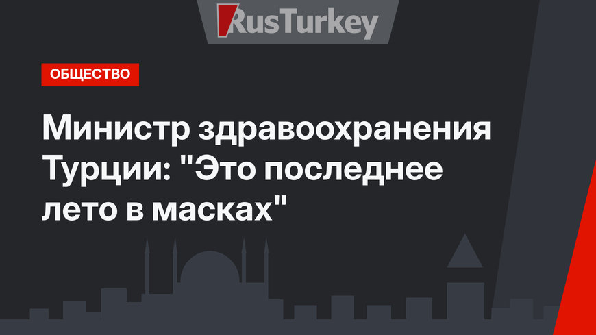 Министр здравоохранения Турции: "Это последнее лето в масках"