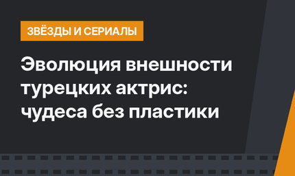 Эволюция внешности турецких актрис: чудеса без пластики