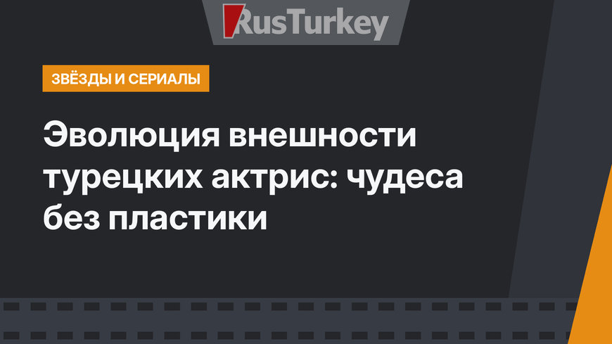Эволюция внешности турецких актрис: чудеса без пластики