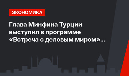Глава Минфина Турции выступил в программе «Встреча с деловым миром» в Бурсе