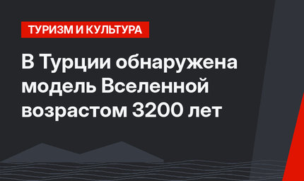 В Турции обнаружена модель Вселенной возрастом 3200 лет 