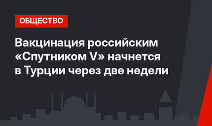  Вакцинация российским «Спутником V» начнется  в Турции через две недели 