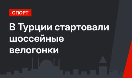 В Турции стартовали шоссейные велогонки