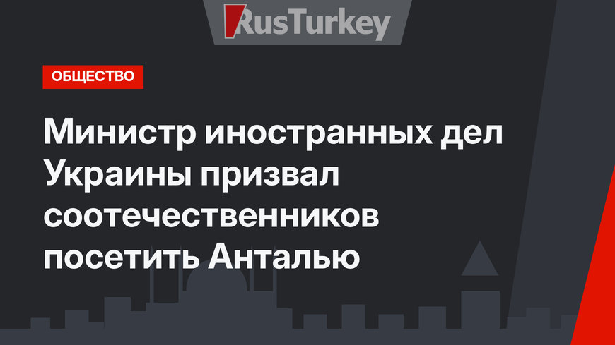 Министр иностранных дел Украины призвал соотечественников посетить Анталью