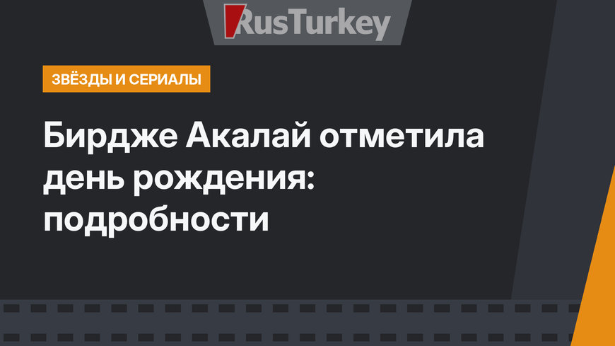 Бирдже Акалай отметила день рождения: подробности