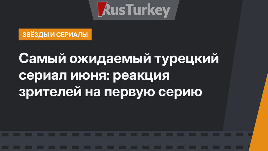 Самый ожидаемый турецкий сериал июня: реакция зрителей на первую серию