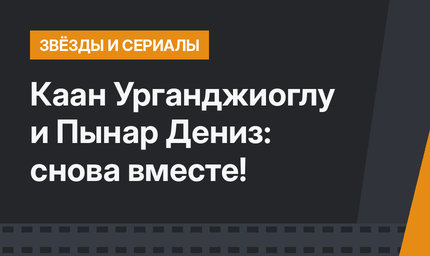 Каан Урганджиоглу и Пынар Дениз: снова вместе!