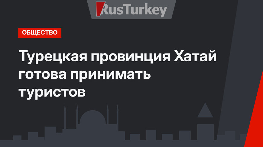 Турецкая провинция Хатай готова принимать туристов