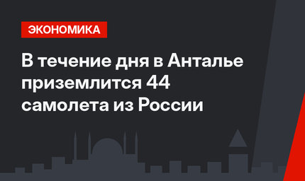 В течение дня в Анталье приземлится 44 самолета из России