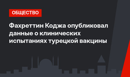 Фахреттин Коджа опубликовал данные о клинических испытаниях турецкой  вакцины 