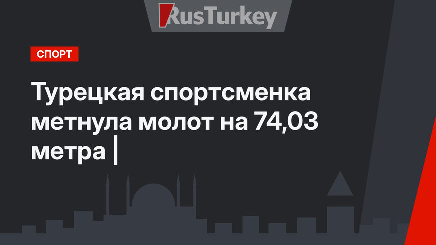 Турецкая спортсменка метнула молот на 74,03 метра |