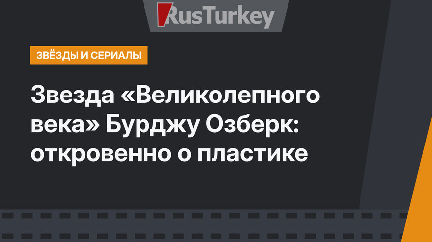 Звезда «Великолепного века» Бурджу Озберк: откровенно о пластике