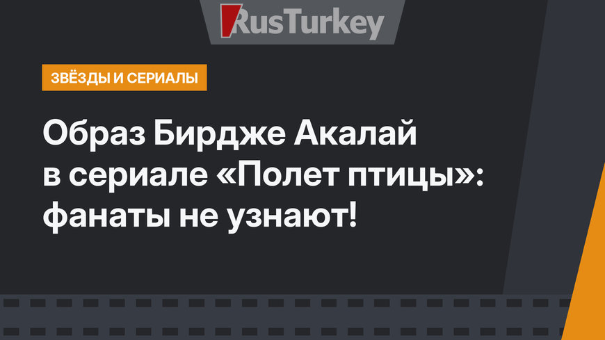 Образ Бирдже Акалай в сериале «Полет птицы»: фанаты не узнают!