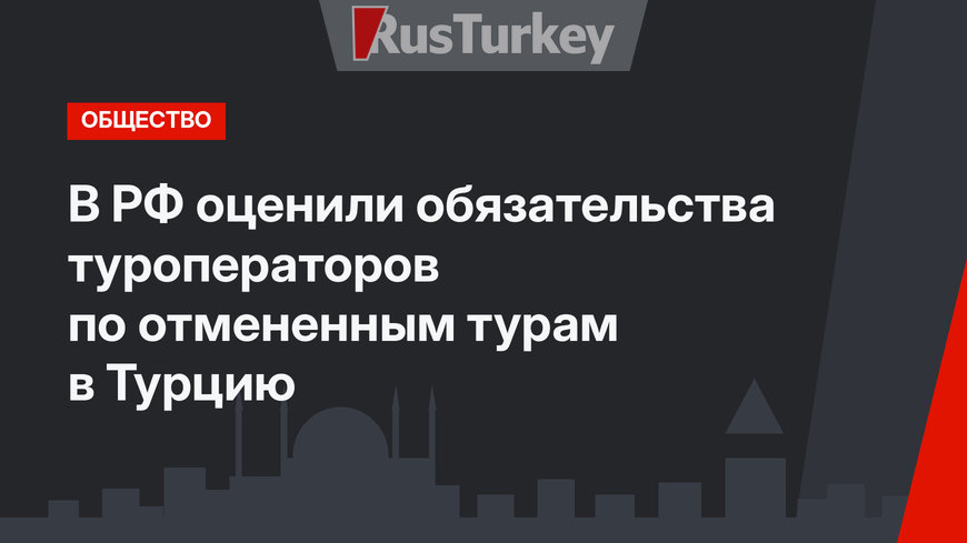 В РФ оценили обязательства туроператоров по отмененным турам в Турцию
