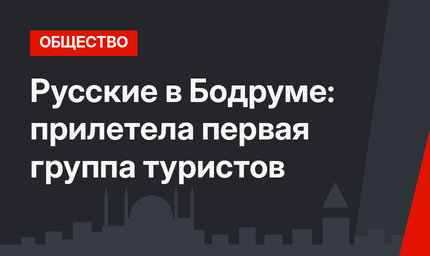 Русские в Бодруме: прилетела первая группа туристов