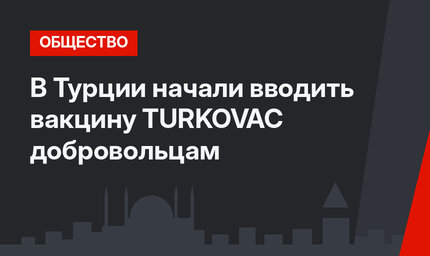 В Турции начали вводить вакцину TURKOVAC добровольцам