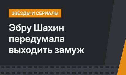 Эбру Шахин передумала выходить замуж