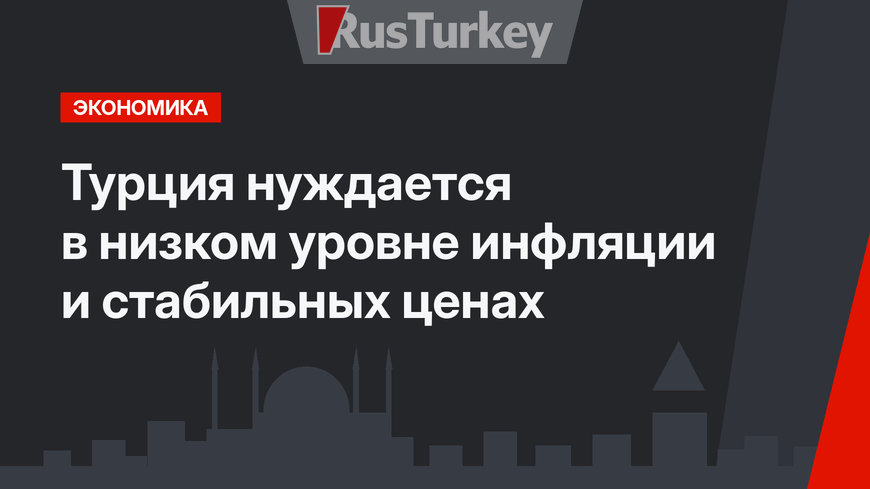 Турция нуждается в низком уровне инфляции и стабильных ценах