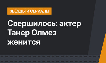Свершилось: актер Танер Олмез женится