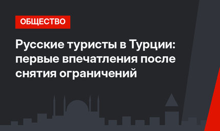 Русские туристы в Турции: первые впечатления после снятия ограничений