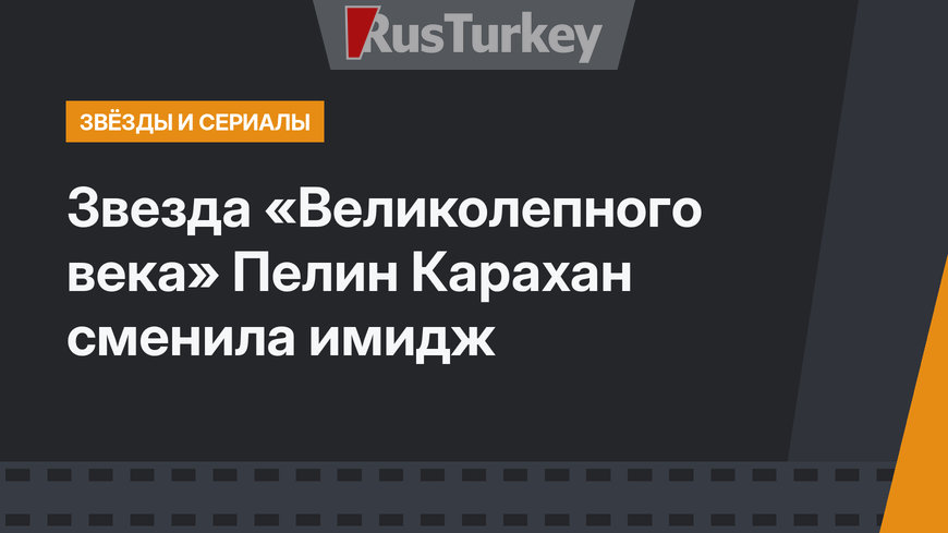 Звезда «Великолепного века» Пелин Карахан сменила имидж