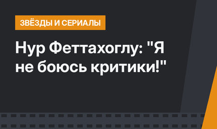  Нур Феттахоглу: "Я не боюсь критики!"