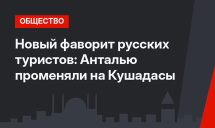 Новый фаворит русских туристов: Анталью променяли на Кушадасы
