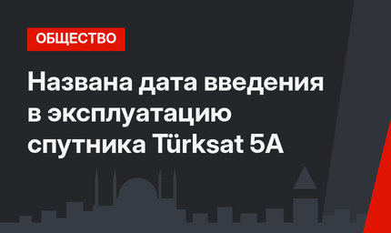 Названа дата введения в эксплуатацию спутника Türksat 5A