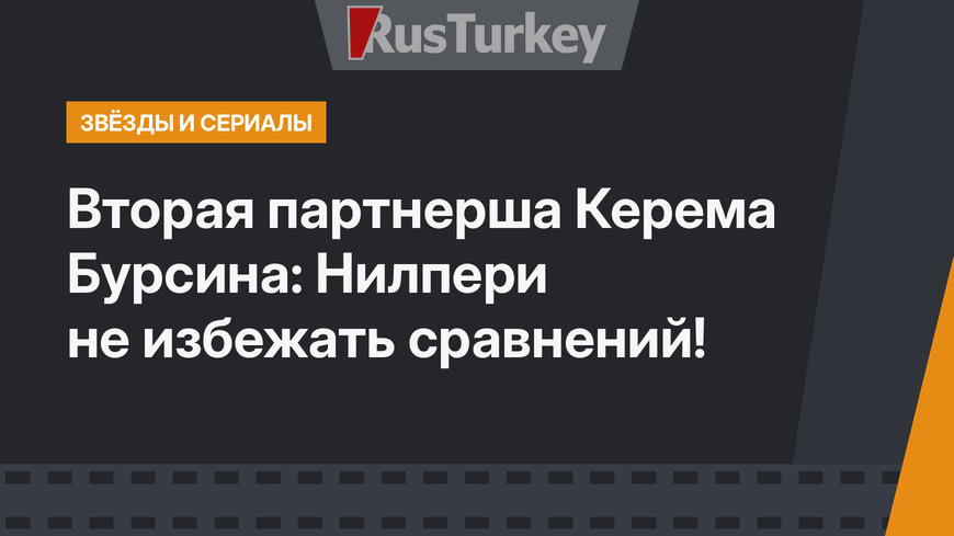 Вторая партнерша Керема Бурсина: Нилпери не избежать сравнений!