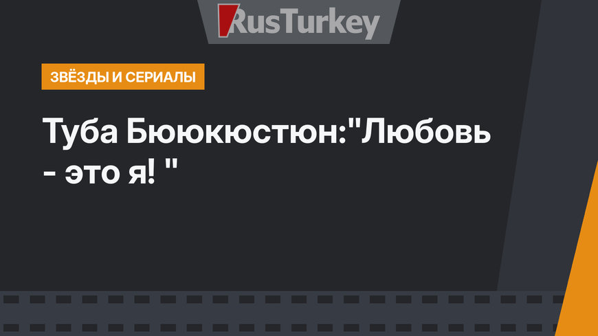 Туба Бююкюстюн:"Любовь - это я! "