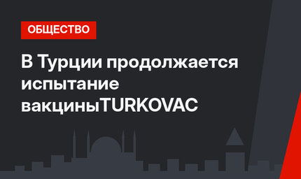 В Турции продолжается испытание вакциныTURKOVAC