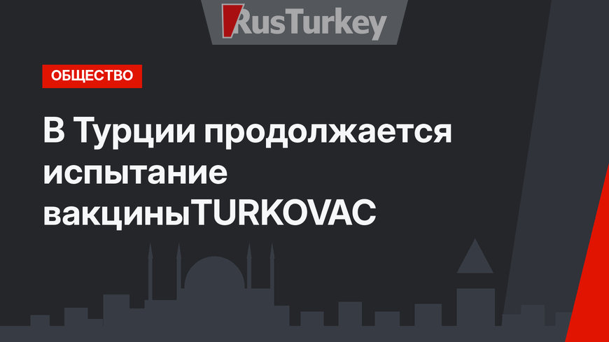 В Турции продолжается испытание вакциныTURKOVAC
