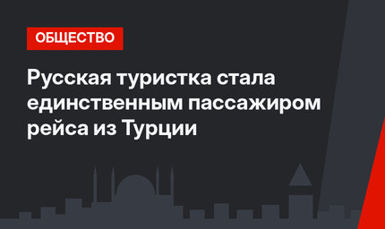 Русская туристка стала единственным пассажиром рейса из Турции