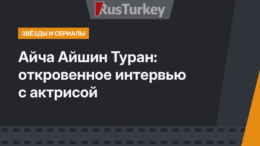 Айча Айшин Туран: откровенное интервью с актрисой