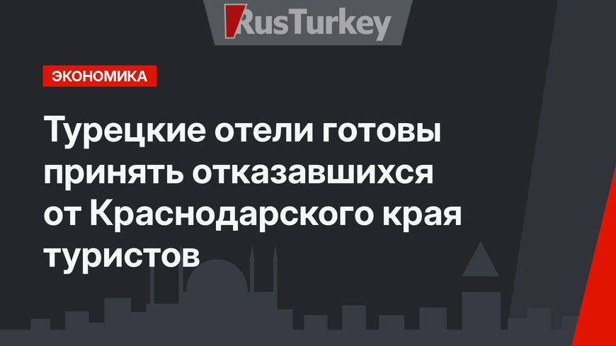 Турецкие отели готовы принять отказавшихся от Краснодарского края туристов