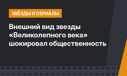 Внешний вид звезды «Великолепного века» шокировал общественность
