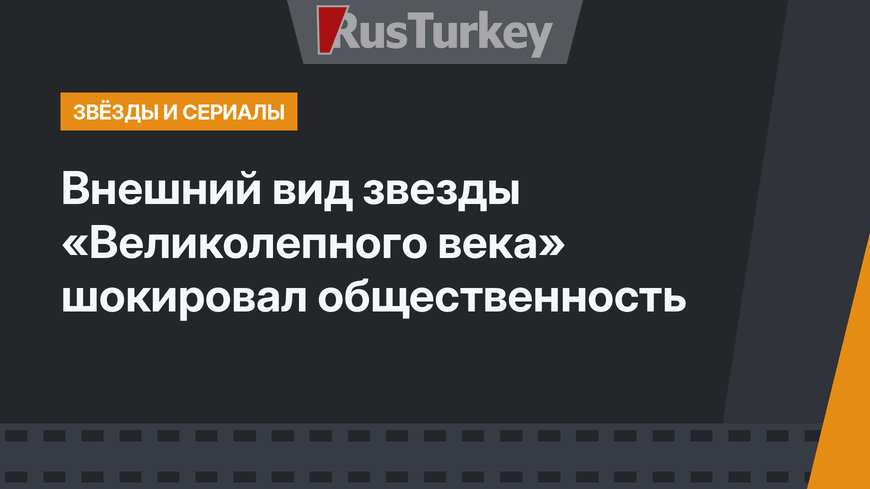 Внешний вид звезды «Великолепного века» шокировал общественность